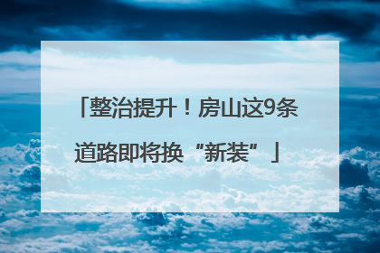 整治提升！房山这9条道路即将换“新装”