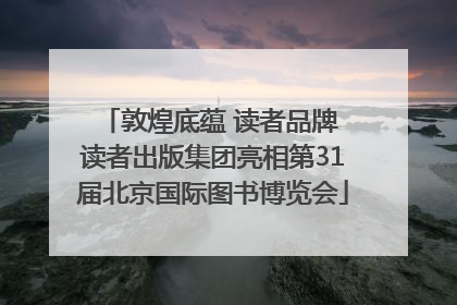 敦煌底蕴 读者品牌 读者出版集团亮相第31届北京国际图书博览会