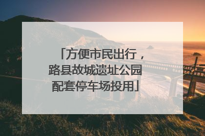 方便市民出行，路县故城遗址公园配套停车场投用