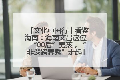 文化中国行丨看鉴海南：海南文昌这位“00后”男孩，“非遗跨界秀”走起