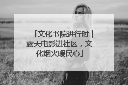 文化书院进行时｜露天电影进社区，文化烟火暖民心