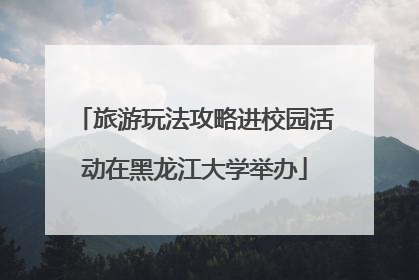 旅游玩法攻略进校园活动在黑龙江大学举办