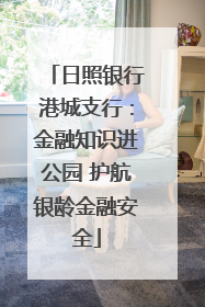 日照银行港城支行：金融知识进公园 护航银龄金融安全