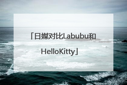 日媒对比Labubu和HelloKitty