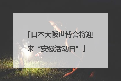 日本大阪世博会将迎来“安徽活动日”