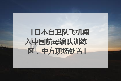 日本自卫队飞机闯入中国航母编队训练区，中方现场处置