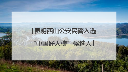 昆明西山公安民警入选“中国好人榜”候选人