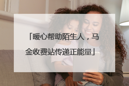 暖心帮助陌生人，马金收费站传递正能量