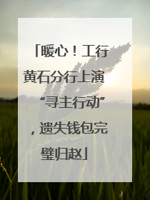 暖心！工行黄石分行上演“寻主行动”，遗失钱包完璧归赵