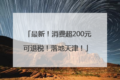 最新！消费超200元可退税！落地天津！