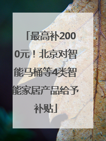 最高补2000元！北京对智能马桶等4类智能家居产品给予补贴