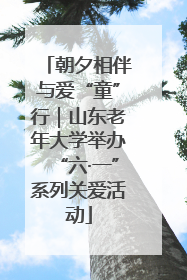 朝夕相伴与爱“童”行｜山东老年大学举办“六·一”系列关爱活动