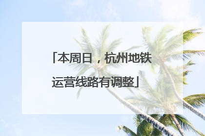 本周日，杭州地铁运营线路有调整