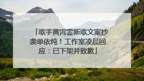 歌手黄霄雲新歌文案抄袭单依纯！工作室凌晨回应：已下架并致歉