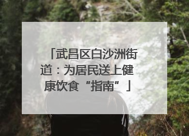 武昌区白沙洲街道：为居民送上健康饮食“指南”