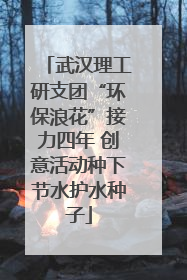 武汉理工研支团“环保浪花”接力四年 创意活动种下节水护水种子
