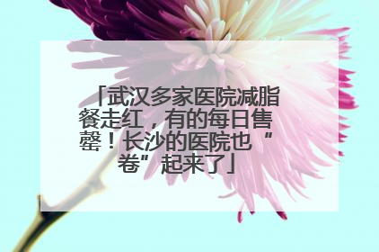 武汉多家医院减脂餐走红，有的每日售罄！长沙的医院也“卷”起来了