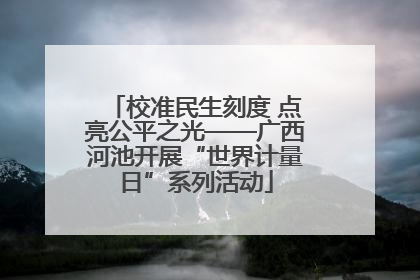 校准民生刻度 点亮公平之光——广西河池开展“世界计量日”系列活动