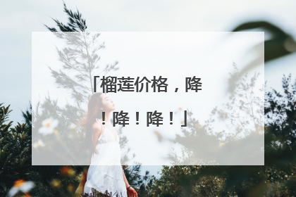 榴莲价格，降！降！降！