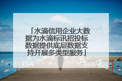 水滴信用企业大数据为水滴标讯招投标数据提供底层数据支持开展多类型服务