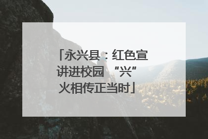 永兴县：红色宣讲进校园 “兴”火相传正当时