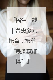 民生一线｜普惠多元托育，托举“最柔软群体”