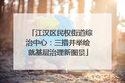 江汉区民权街道综治中心：三措并举绘就基层治理新图景