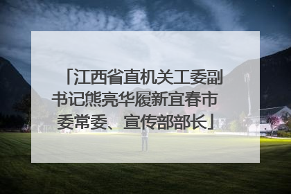 江西省直机关工委副书记熊亮华履新宜春市委常委、宣传部部长