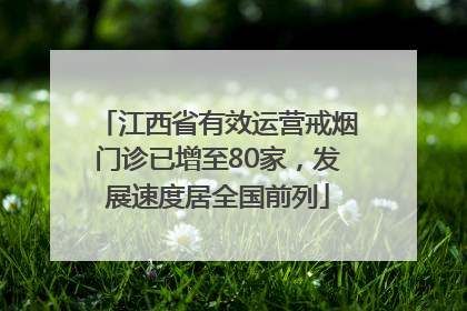 江西省有效运营戒烟门诊已增至80家，发展速度居全国前列