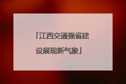 江西交通强省建设展现新气象