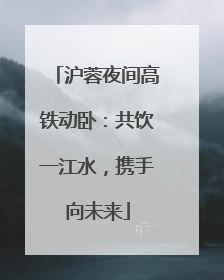 沪蓉夜间高铁动卧：共饮一江水，携手向未来