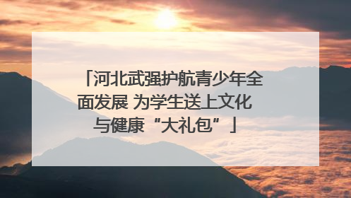 河北武强护航青少年全面发展 为学生送上文化与健康“大礼包”