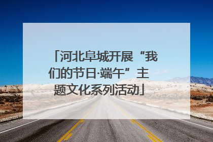 河北阜城开展“我们的节日·端午”主题文化系列活动