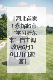 河北首家！永辉超市“学习胖东来”自主调改店6月10日开门迎客