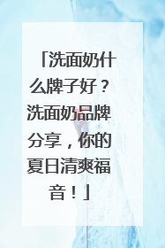 洗面奶什么牌子好？洗面奶品牌分享，你的夏日清爽福音！