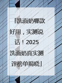 洗面奶哪款好用，实测说话！2025洗面奶真实测评榜单揭晓