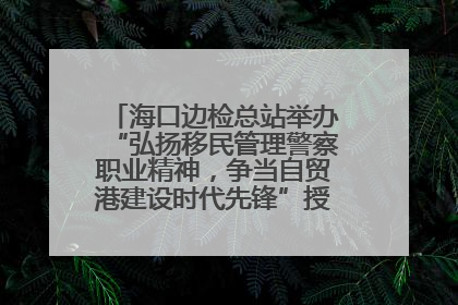 海口边检总站举办“弘扬移民管理警察职业精神，争当自贸港建设时代先锋”授课竞赛和演讲比赛