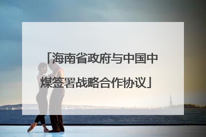 海南省政府与中国中煤签署战略合作协议