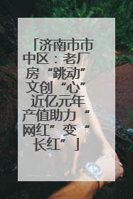 济南市市中区：老厂房“跳动”文创“心” 近亿元年产值助力“网红”变“长红”