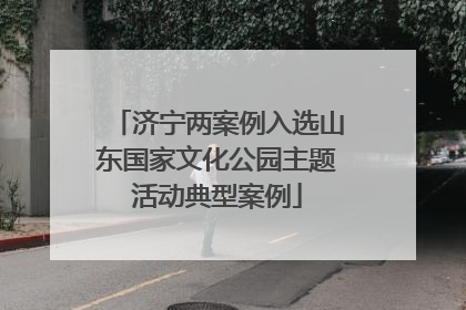 济宁两案例入选山东国家文化公园主题活动典型案例