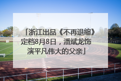 浙江出品《不再退缩》定档8月8日，潘斌龙饰演平凡伟大的父亲