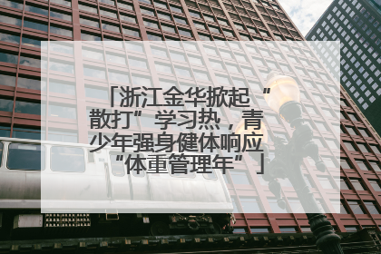 浙江金华掀起“散打”学习热，青少年强身健体响应“体重管理年”