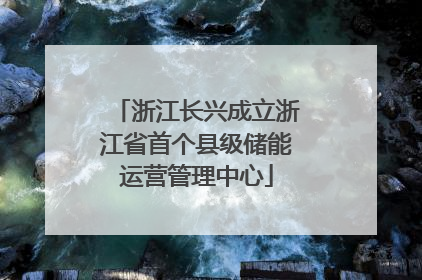 浙江长兴成立浙江省首个县级储能运营管理中心