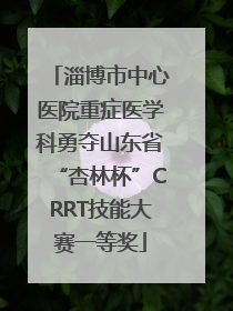 淄博市中心医院重症医学科勇夺山东省“杏林杯”CRRT技能大赛一等奖
