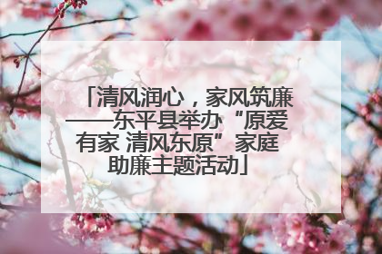 清风润心，家风筑廉——东平县举办“原爱有家 清风东原”家庭助廉主题活动