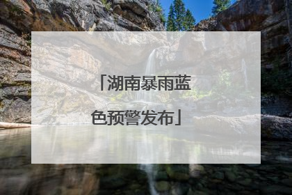 湖南暴雨蓝色预警发布