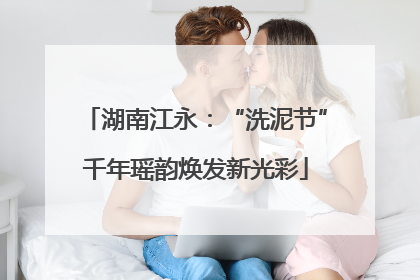 湖南江永：“洗泥节”千年瑶韵焕发新光彩