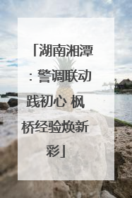 湖南湘潭：警调联动践初心 枫桥经验焕新彩