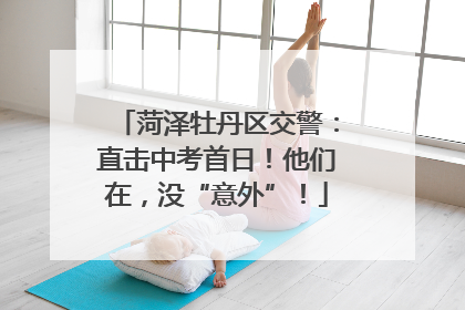 菏泽牡丹区交警：直击中考首日！他们在，没“意外”！