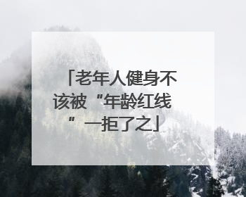 老年人健身不该被“年龄红线”一拒了之